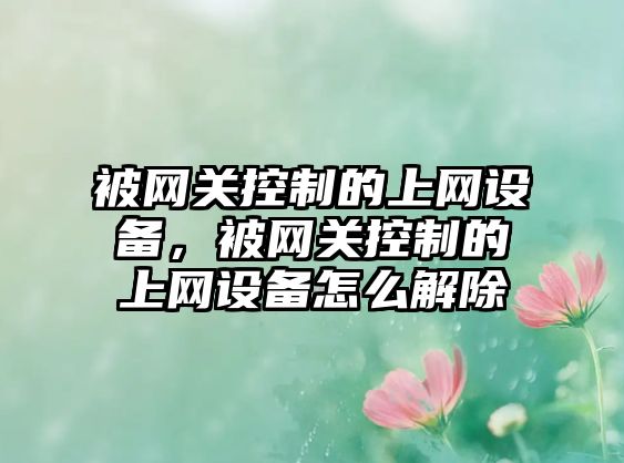 被網(wǎng)關(guān)控制的上網(wǎng)設備，被網(wǎng)關(guān)控制的上網(wǎng)設備怎么解除