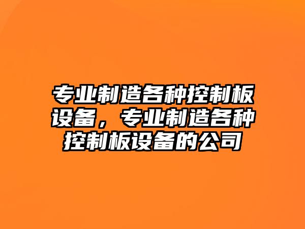 專(zhuān)業(yè)制造各種控制板設備，專(zhuān)業(yè)制造各種控制板設備的公司