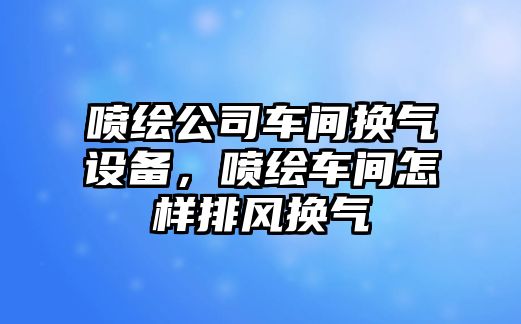 噴繪公司車(chē)間換氣設備，噴繪車(chē)間怎樣排風(fēng)換氣