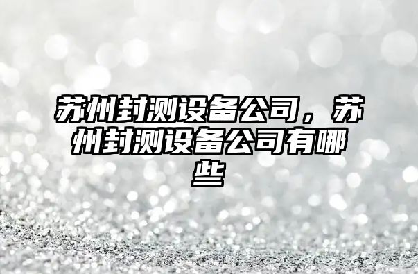 蘇州封測設備公司，蘇州封測設備公司有哪些