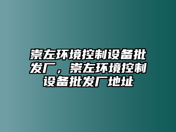 崇左環(huán)境控制設備批發(fā)廠(chǎng)，崇左環(huán)境控制設備批發(fā)廠(chǎng)地址
