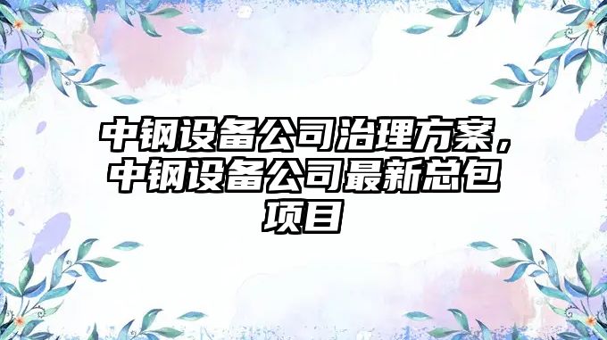 中鋼設備公司治理方案，中鋼設備公司最新總包項目