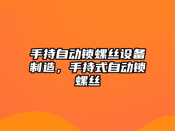 手持自動(dòng)鎖螺絲設備制造，手持式自動(dòng)鎖螺絲