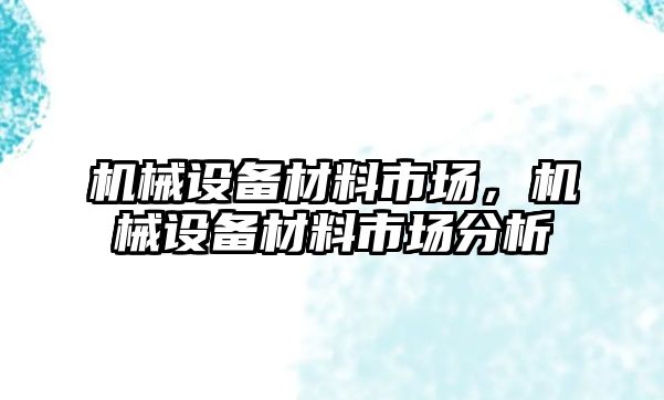 機械設備材料市場(chǎng)，機械設備材料市場(chǎng)分析