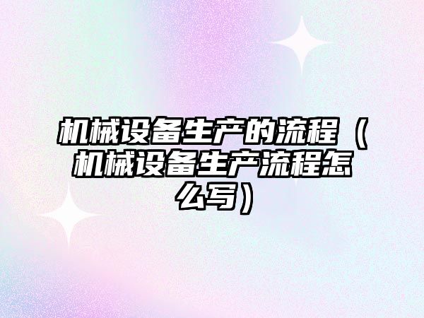 機械設備生產(chǎn)的流程（機械設備生產(chǎn)流程怎么寫(xiě)）