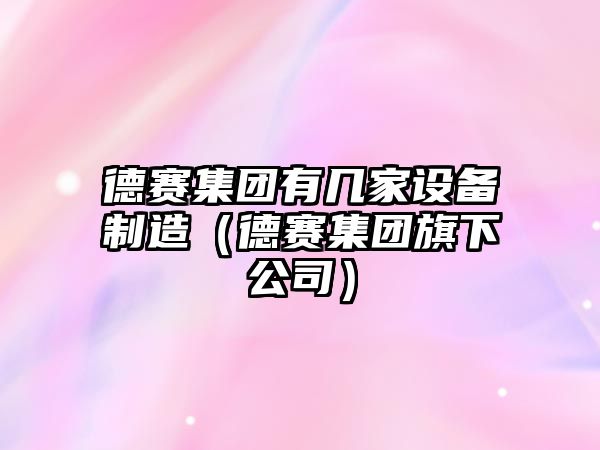 德賽集團有幾家設備制造（德賽集團旗下公司）