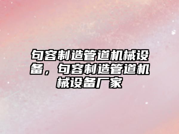 句容制造管道機械設備，句容制造管道機械設備廠(chǎng)家