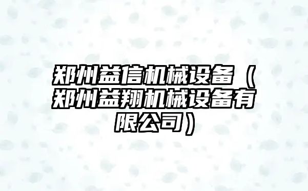 鄭州益信機械設備（鄭州益翔機械設備有限公司）