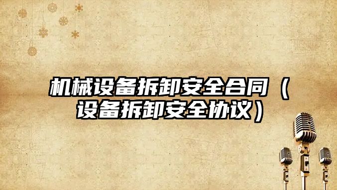 機械設備拆卸安全合同（設備拆卸安全協(xié)議）