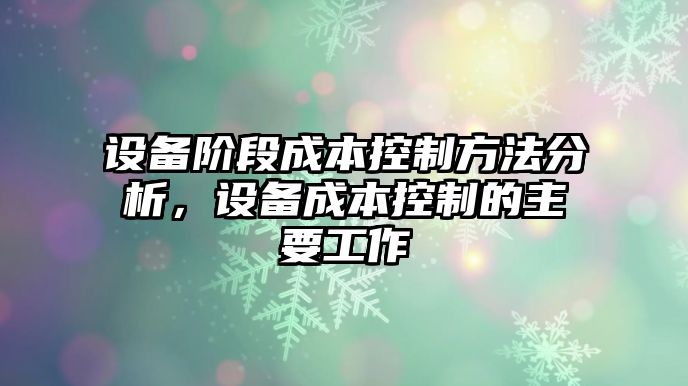 設備階段成本控制方法分析，設備成本控制的主要工作