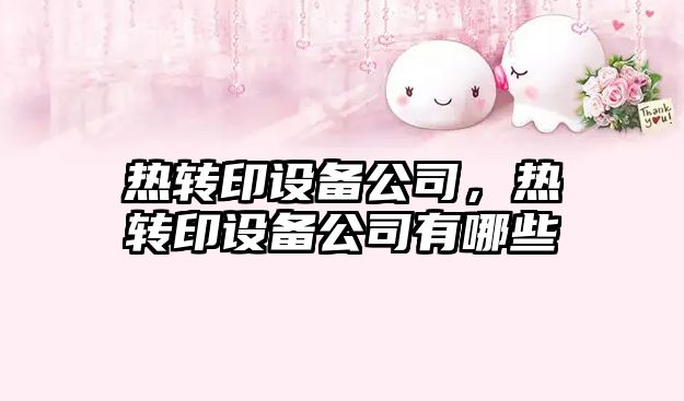 熱轉印設備公司，熱轉印設備公司有哪些
