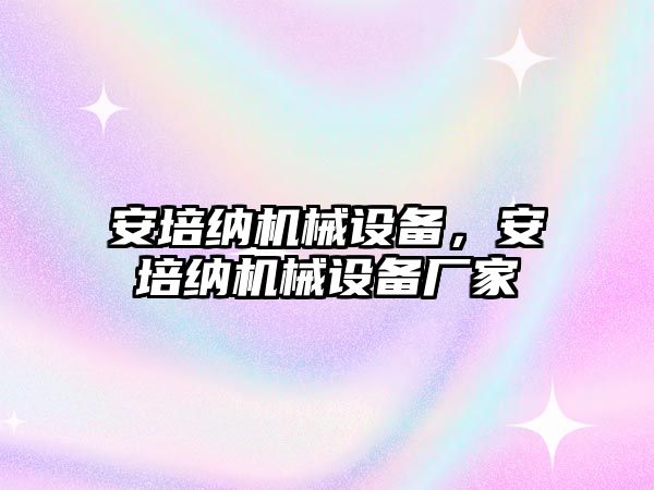 安培納機械設備，安培納機械設備廠(chǎng)家