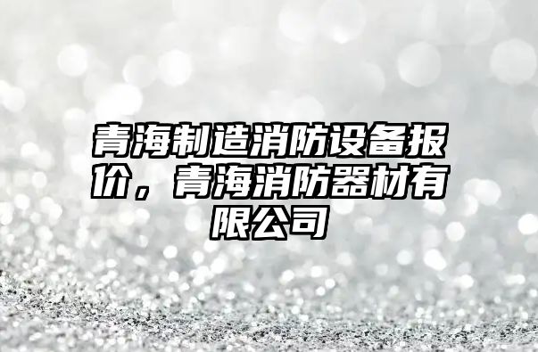 青海制造消防設備報價(jià)，青海消防器材有限公司