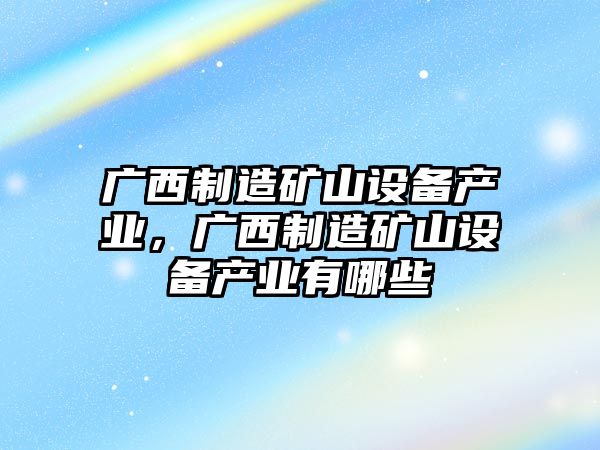 廣西制造礦山設備產(chǎn)業(yè)，廣西制造礦山設備產(chǎn)業(yè)有哪些