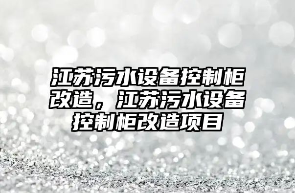 江蘇污水設備控制柜改造，江蘇污水設備控制柜改造項目