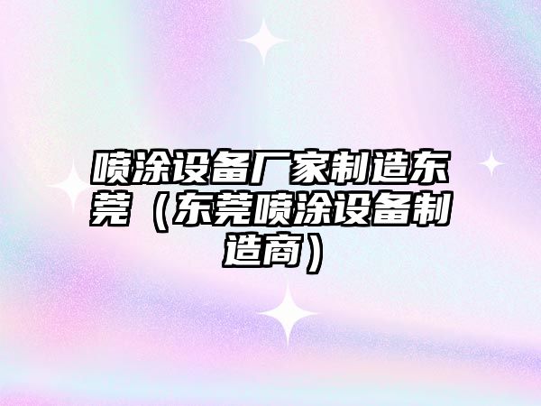 噴涂設備廠(chǎng)家制造東莞（東莞噴涂設備制造商）