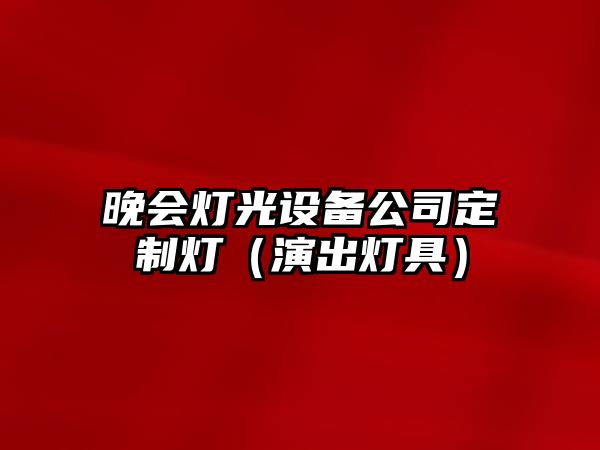 晚會(huì )燈光設備公司定制燈（演出燈具）