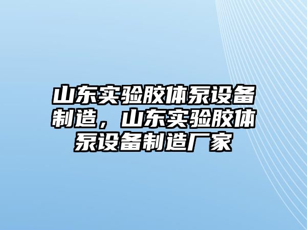 山東實(shí)驗膠體泵設備制造，山東實(shí)驗膠體泵設備制造廠(chǎng)家