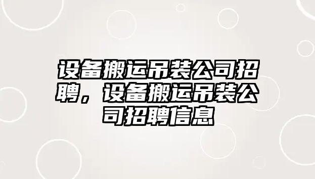 設備搬運吊裝公司招聘，設備搬運吊裝公司招聘信息