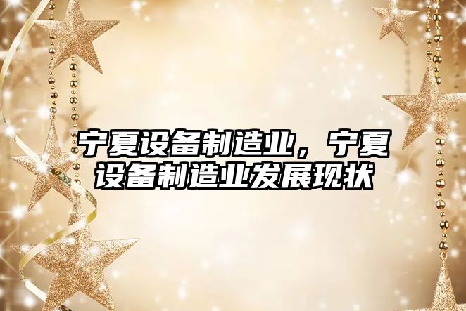寧夏設備制造業(yè)，寧夏設備制造業(yè)發(fā)展現狀