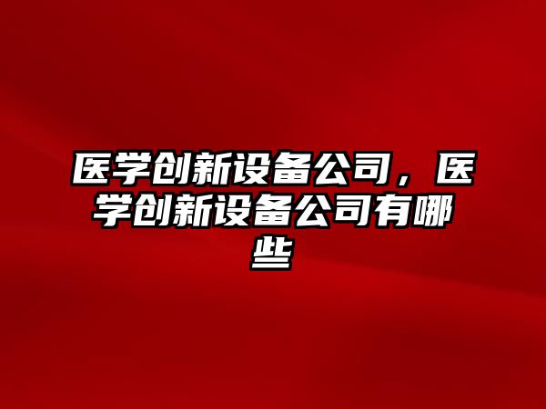 醫學(xué)創(chuàng  )新設備公司，醫學(xué)創(chuàng  )新設備公司有哪些