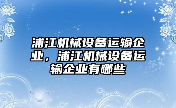浦江機械設備運輸企業(yè)，浦江機械設備運輸企業(yè)有哪些