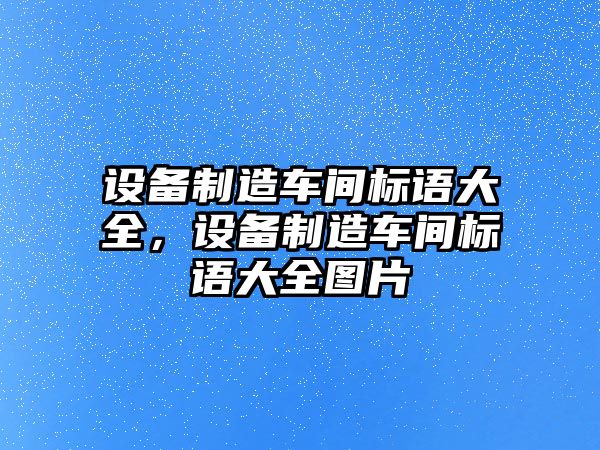 設備制造車(chē)間標語(yǔ)大全，設備制造車(chē)間標語(yǔ)大全圖片