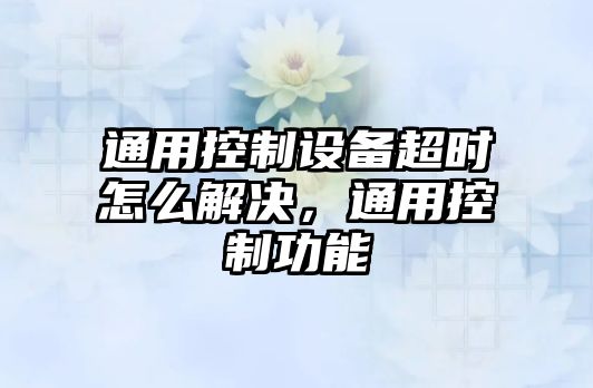 通用控制設備超時(shí)怎么解決，通用控制功能