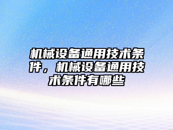 機械設備通用技術(shù)條件，機械設備通用技術(shù)條件有哪些