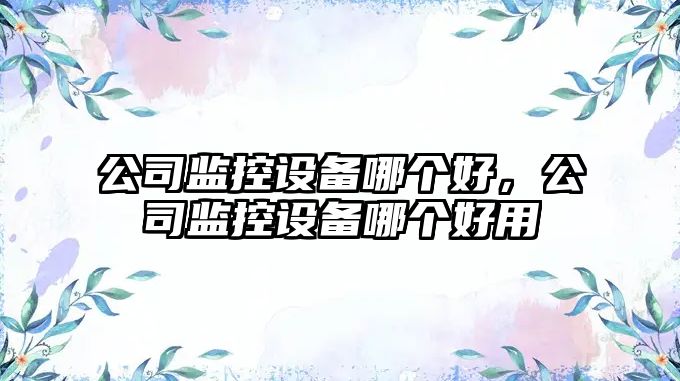 公司監控設備哪個(gè)好，公司監控設備哪個(gè)好用