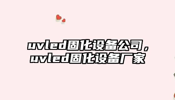 uvled固化設備公司，uvled固化設備廠(chǎng)家
