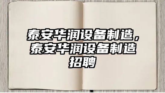 泰安華潤設備制造，泰安華潤設備制造招聘