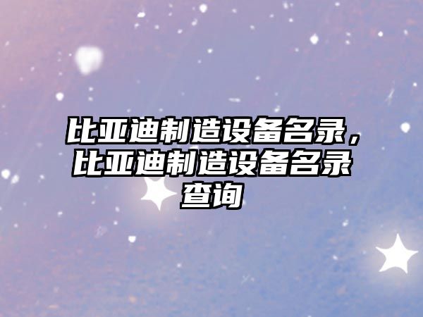比亞迪制造設備名錄，比亞迪制造設備名錄查詢(xún)