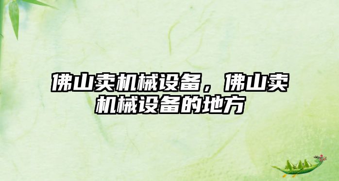 佛山賣(mài)機械設備，佛山賣(mài)機械設備的地方