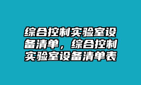 綜合控制實(shí)驗室設備清單，綜合控制實(shí)驗室設備清單表