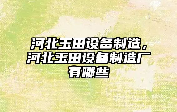 河北玉田設備制造，河北玉田設備制造廠(chǎng)有哪些