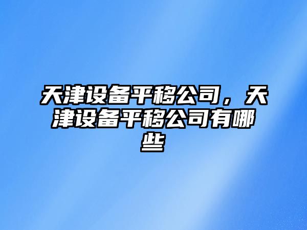 天津設備平移公司，天津設備平移公司有哪些