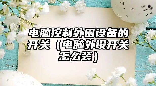 電腦控制外圍設備的開(kāi)關(guān)（電腦外設開(kāi)關(guān)怎么裝）