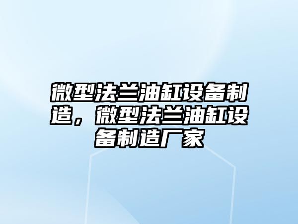 微型法蘭油缸設備制造，微型法蘭油缸設備制造廠(chǎng)家