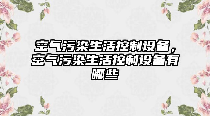 空氣污染生活控制設備，空氣污染生活控制設備有哪些