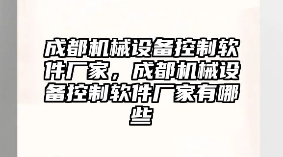 成都機械設備控制軟件廠(chǎng)家，成都機械設備控制軟件廠(chǎng)家有哪些
