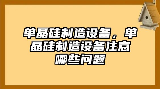 單晶硅制造設備，單晶硅制造設備注意哪些問(wèn)題