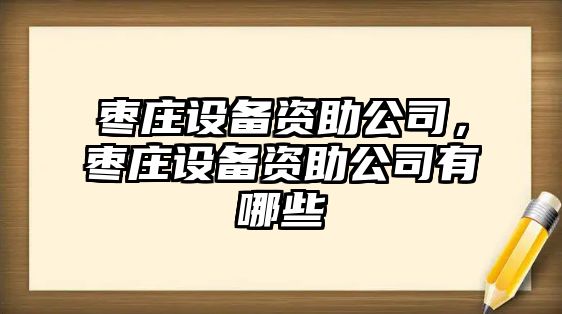 棗莊設備資助公司，棗莊設備資助公司有哪些
