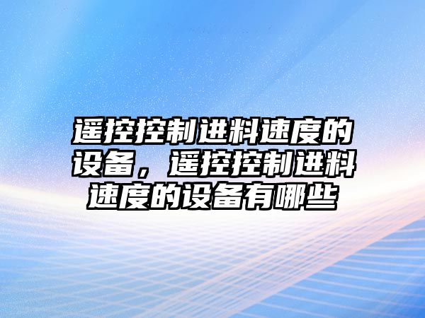 遙控控制進(jìn)料速度的設備，遙控控制進(jìn)料速度的設備有哪些