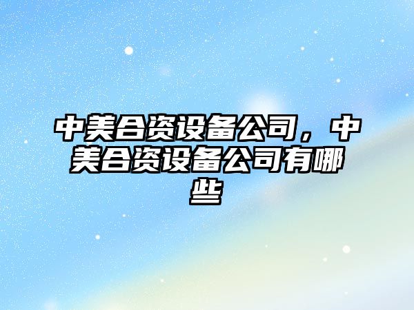 中美合資設備公司，中美合資設備公司有哪些
