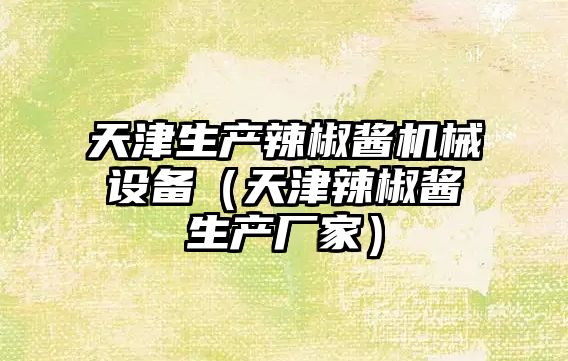 天津生產(chǎn)辣椒醬機械設備（天津辣椒醬生產(chǎn)廠(chǎng)家）