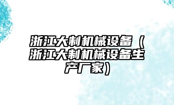 浙江大制機械設備（浙江大制機械設備生產(chǎn)廠(chǎng)家）
