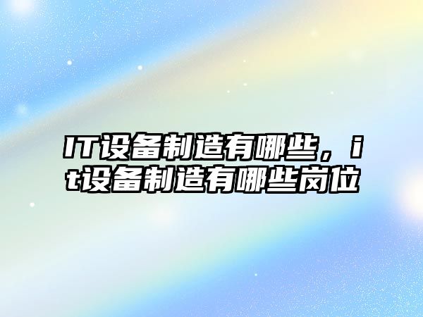 IT設備制造有哪些，it設備制造有哪些崗位