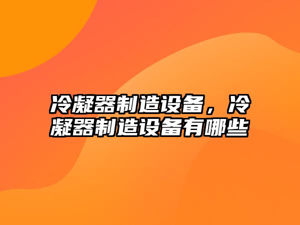 冷凝器制造設備，冷凝器制造設備有哪些