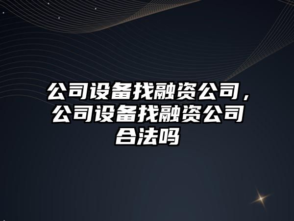 公司設備找融資公司，公司設備找融資公司合法嗎